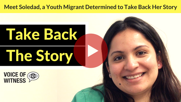 VIDEO] Meet Soledad, a Youth Migrant Determined to Take Back Her Story — Voice of Witness